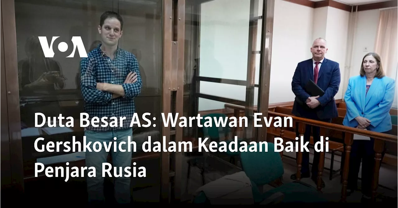 Duta Besar AS: Wartawan Evan Gershkovich dalam Keadaan Baik di Penjara Rusia