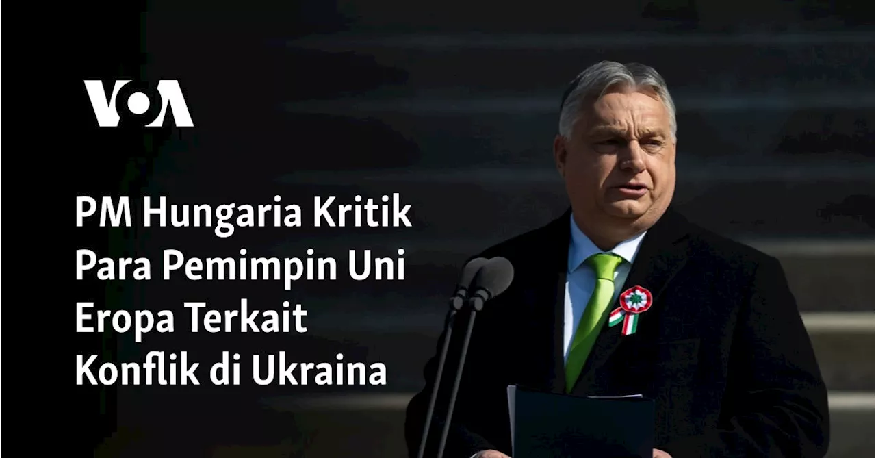 PM Hungaria Kritik Para Pemimpin Uni Eropa Terkait Konflik di Ukraina