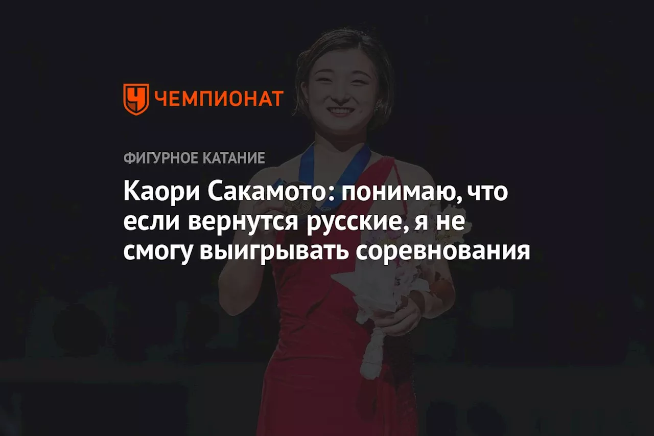 Каори Сакамото: понимаю, что если вернутся русские, я не смогу выигрывать соревнования