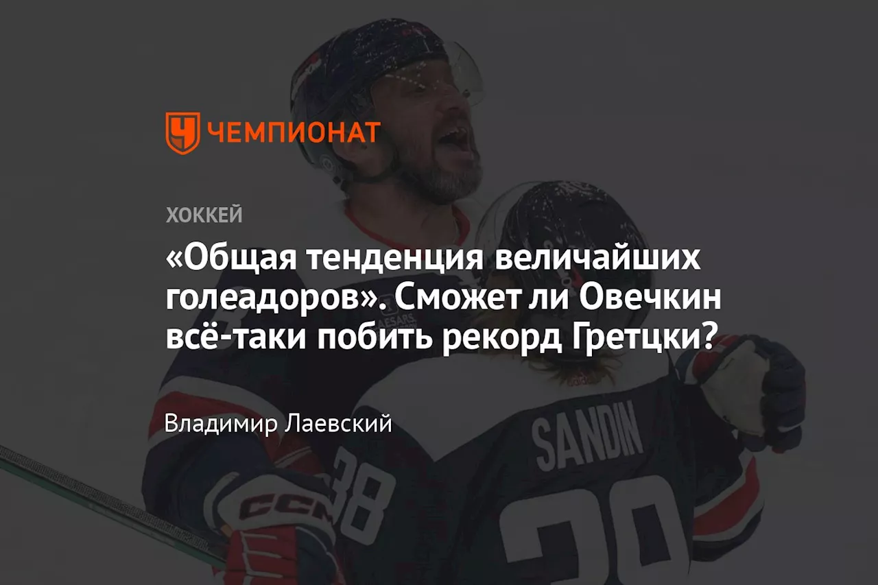 «Общая тенденция величайших голеадоров». Сможет ли Овечкин всё-таки побить рекорд Гретцки?