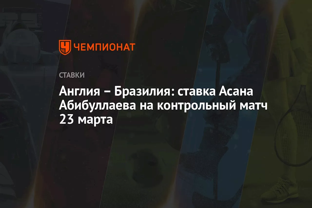 – Бразилия: ставка Асана Абибуллаева на контрольный матч 23 марта