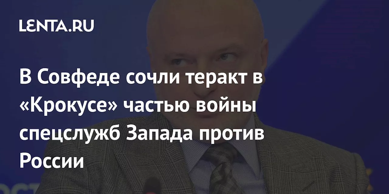 В Совфеде сочли теракт в «Крокусе» частью войны спецслужб Запада против России