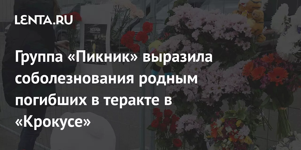 Группа «Пикник» выразила соболезнования родным погибших в теракте в «Крокусе»