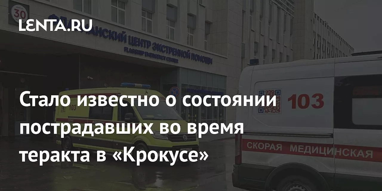 Стало известно о состоянии пострадавших во время теракта в «Крокусе»