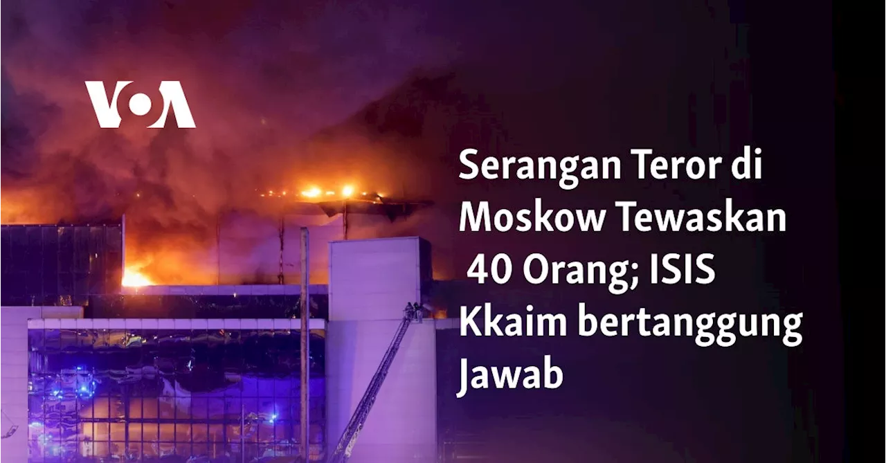 Serangan Teror di Moskow Tewaskan 40 Orang; ISIS Kkaim bertanggung Jawab