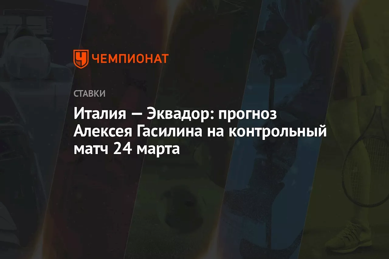 Италия — Эквадор: прогноз Алексея Гасилина на контрольный матч 24 марта