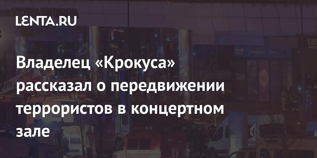 Владелец «Крокуса» рассказал о передвижении террористов в концертном зале