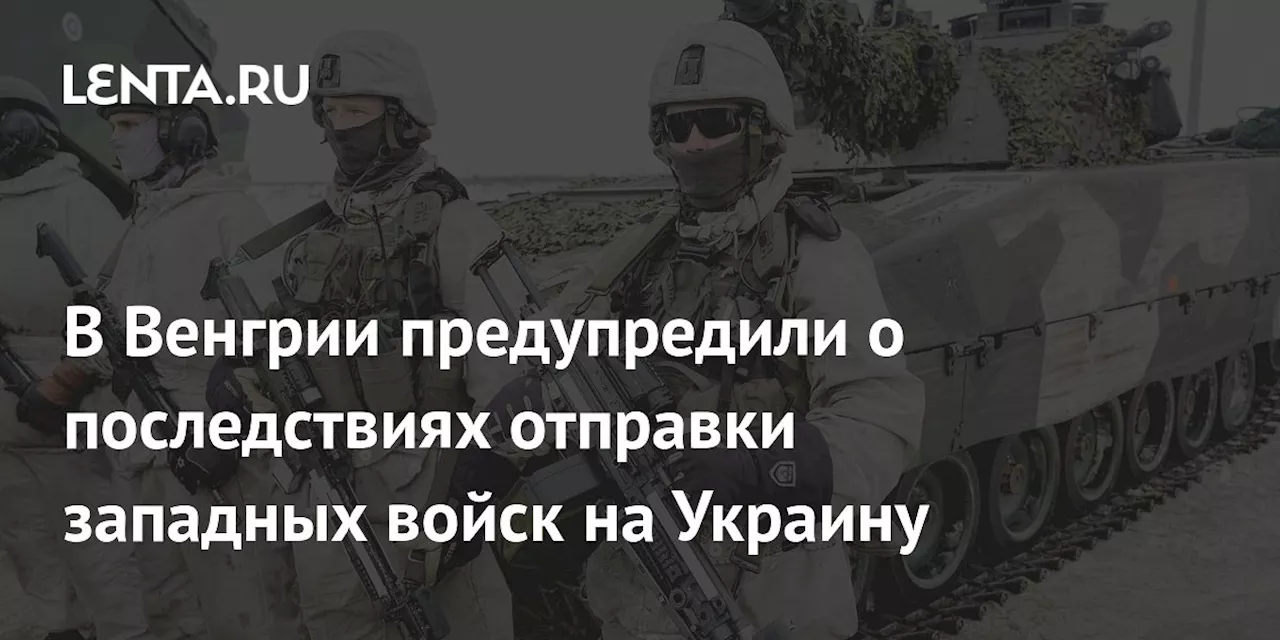 В Венгрии предупредили о последствиях отправки западных войск на Украину