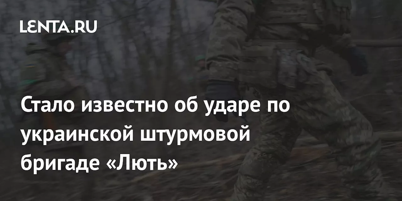 Стало известно об ударе по украинской штурмовой бригаде «Лють»