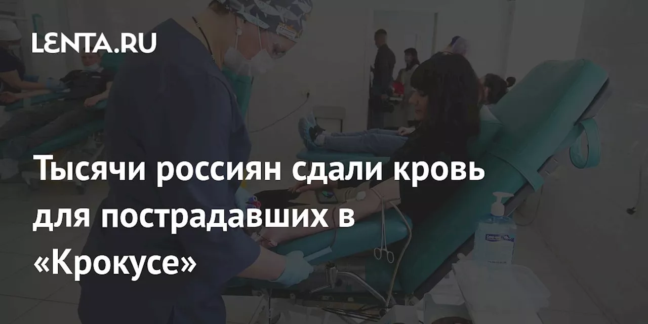 Тысячи россиян сдали кровь для пострадавших в «Крокусе»