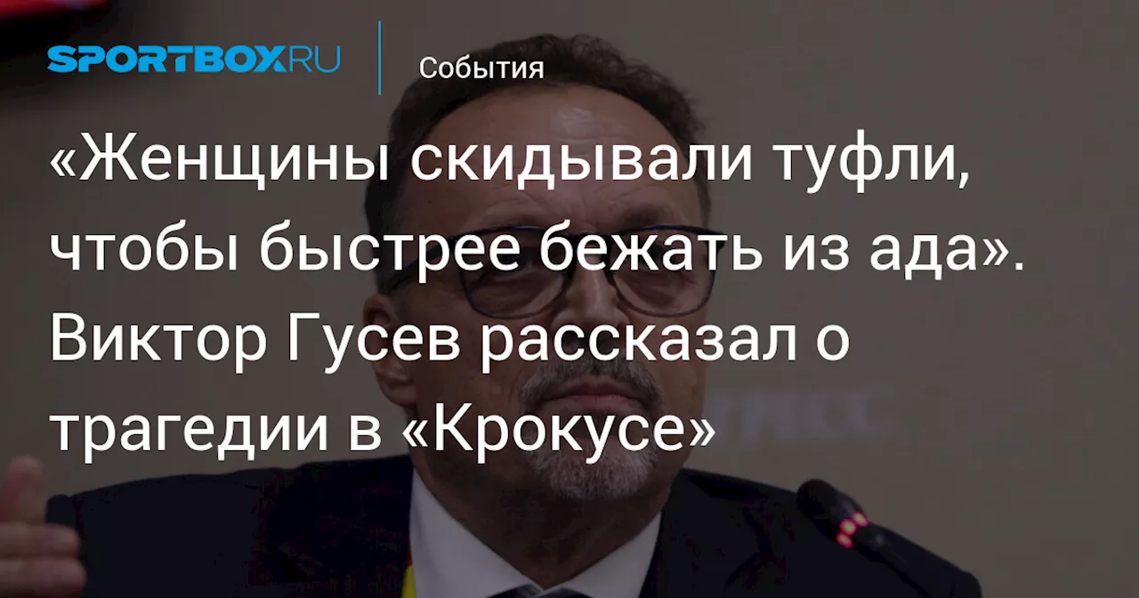 «Женщины скидывали туфли, чтобы быстрее бежать из ада». Виктор Гусев рассказал о трагедии в «Крокусе»