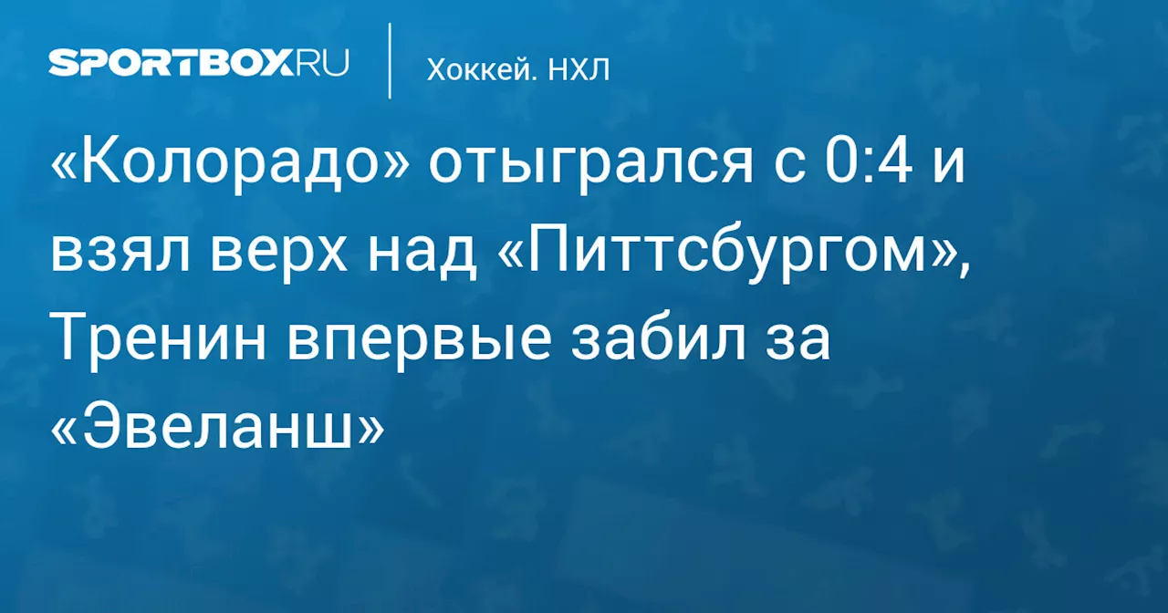 «Колорадо» отыгрался с 0:4 и взял верх над «Питтсбургом», Тренин впервые забил за «Эвеланш»