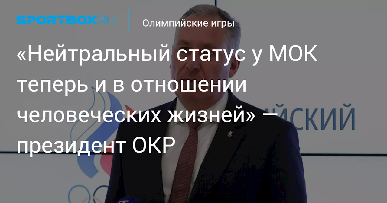 «Нейтральный статус у МОК теперь и в отношении человеческих жизней» — президент ОКР