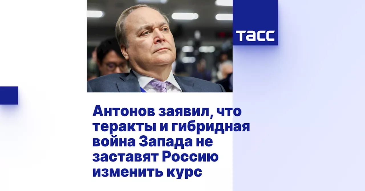 Антонов заявил, что теракты и гибридная война Запада не заставят Россию изменить курс