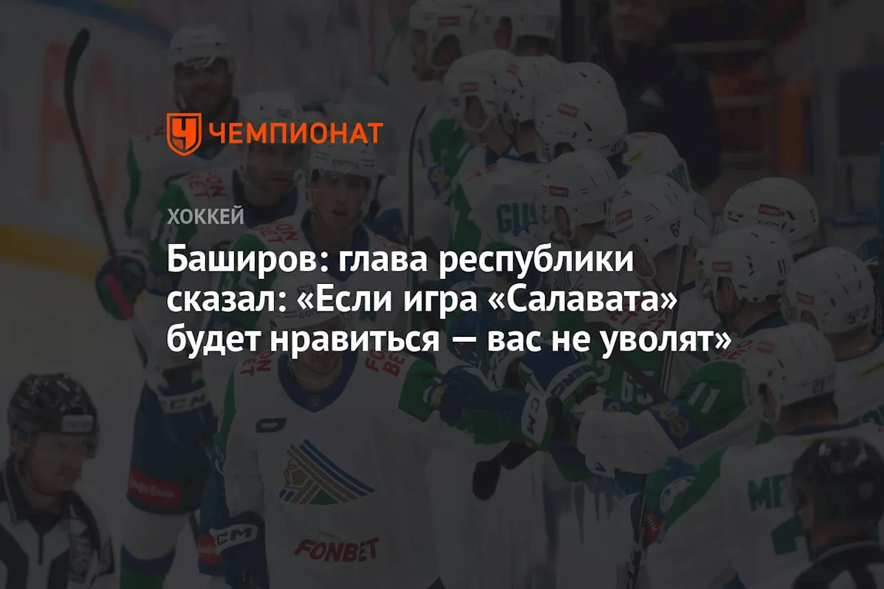 Баширов: глава республики сказал: «Если игра «Салавата» будет нравиться — вас не уволят»