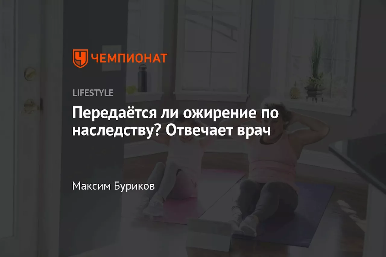 Передаётся ли ожирение по наследству? Отвечает врач