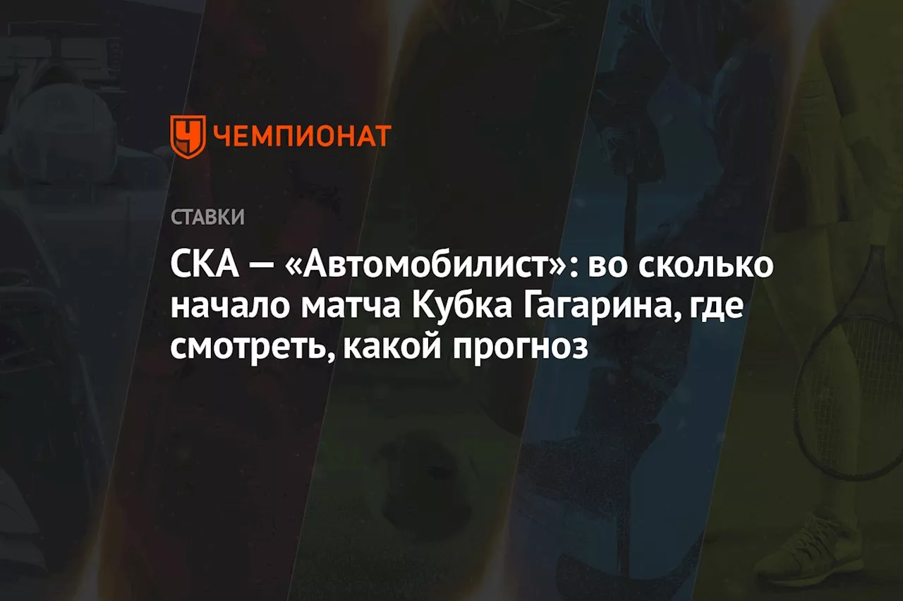 СКА — «Автомобилист»: во сколько начало матча Кубка Гагарина, где смотреть, какой прогноз