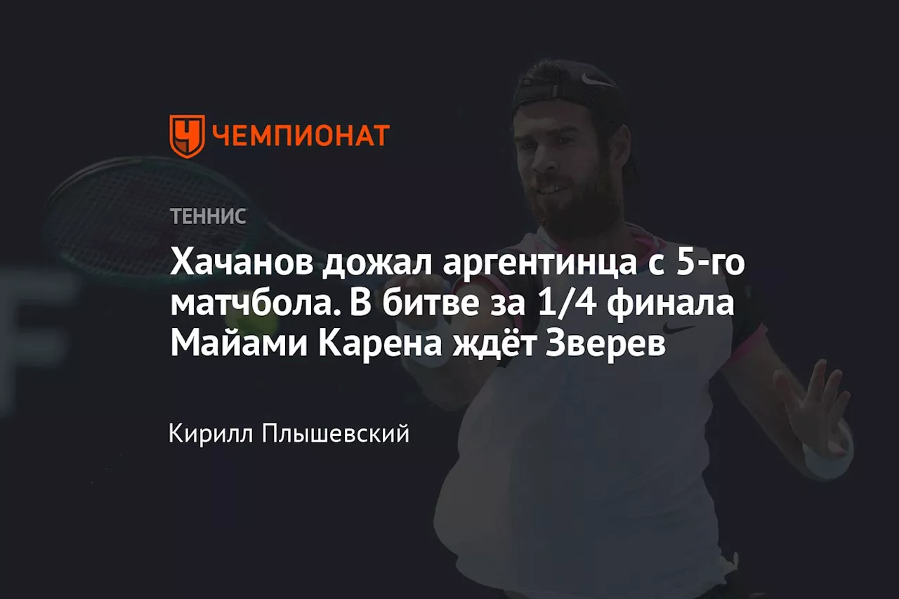 Хачанов дожал аргентинца с 5-го матчбола. В битве за 1/4 финала Майами Карена ждёт Зверев