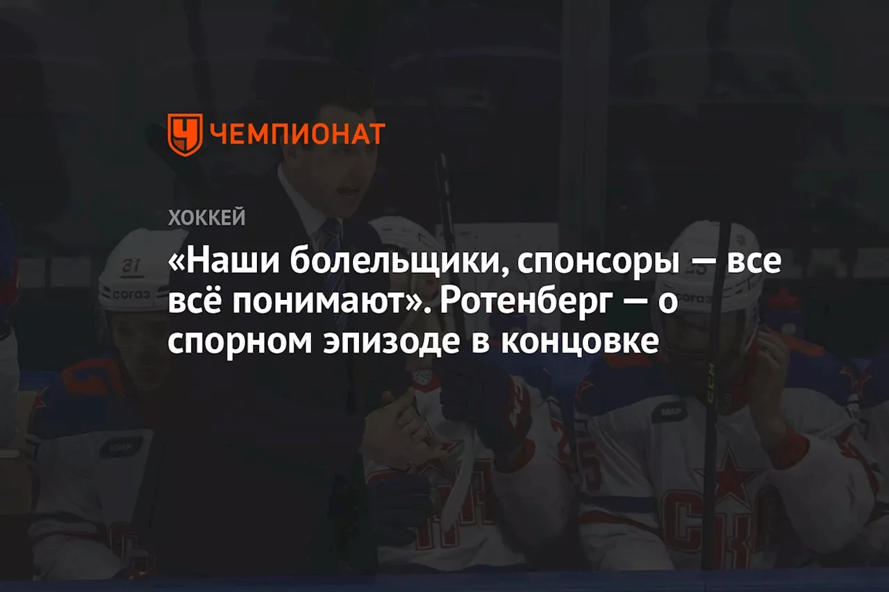 «Наши болельщики, спонсоры — все всё понимают». Ротенберг — о спорном эпизоде в концовке