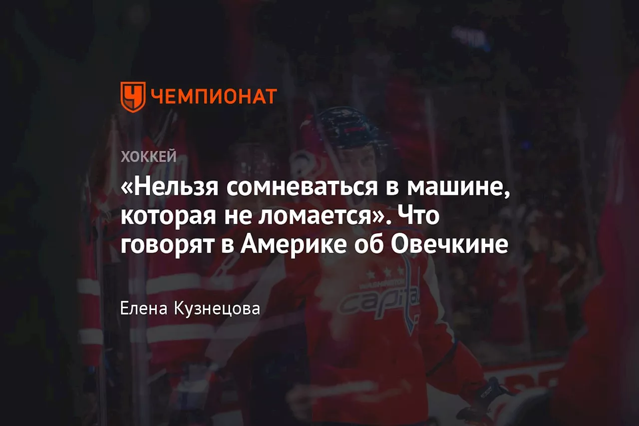 «Нельзя сомневаться в машине, которая не ломается». Что говорят в Америке об Овечкине