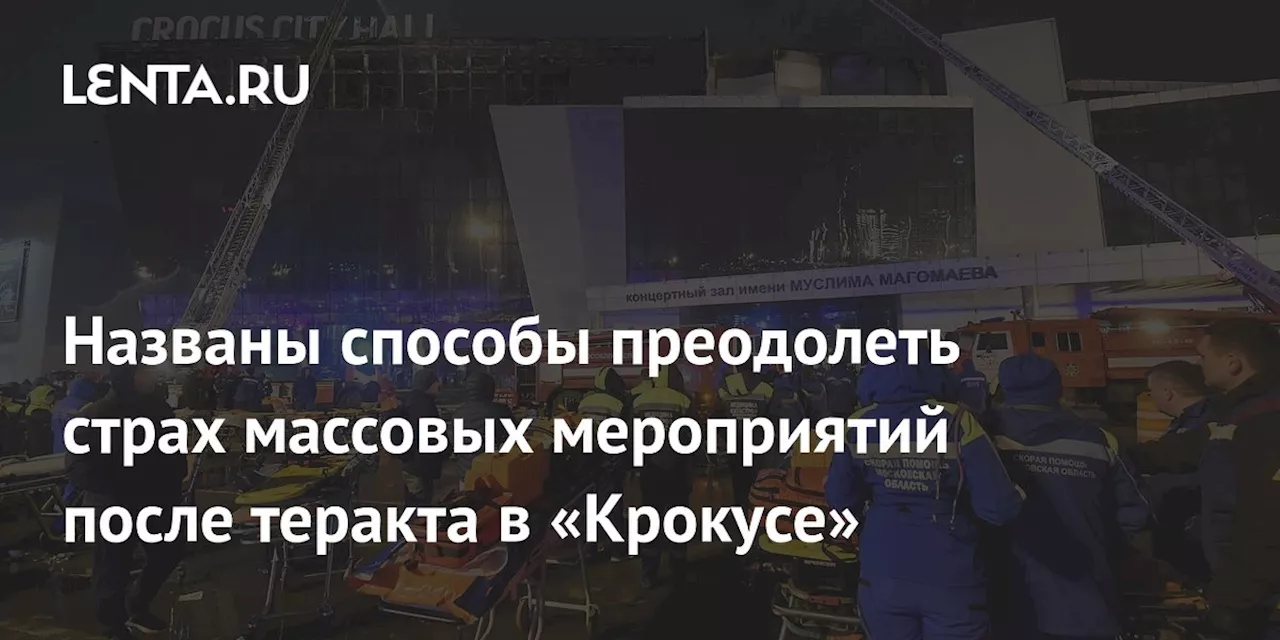 Названы способы преодолеть страх массовых мероприятий после теракта в «Крокусе»