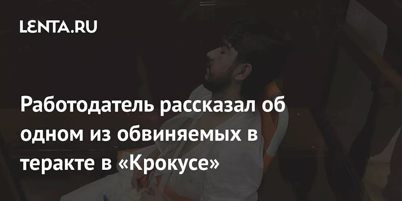 Работодатель рассказал об одном из обвиняемых в теракте в «Крокусе»