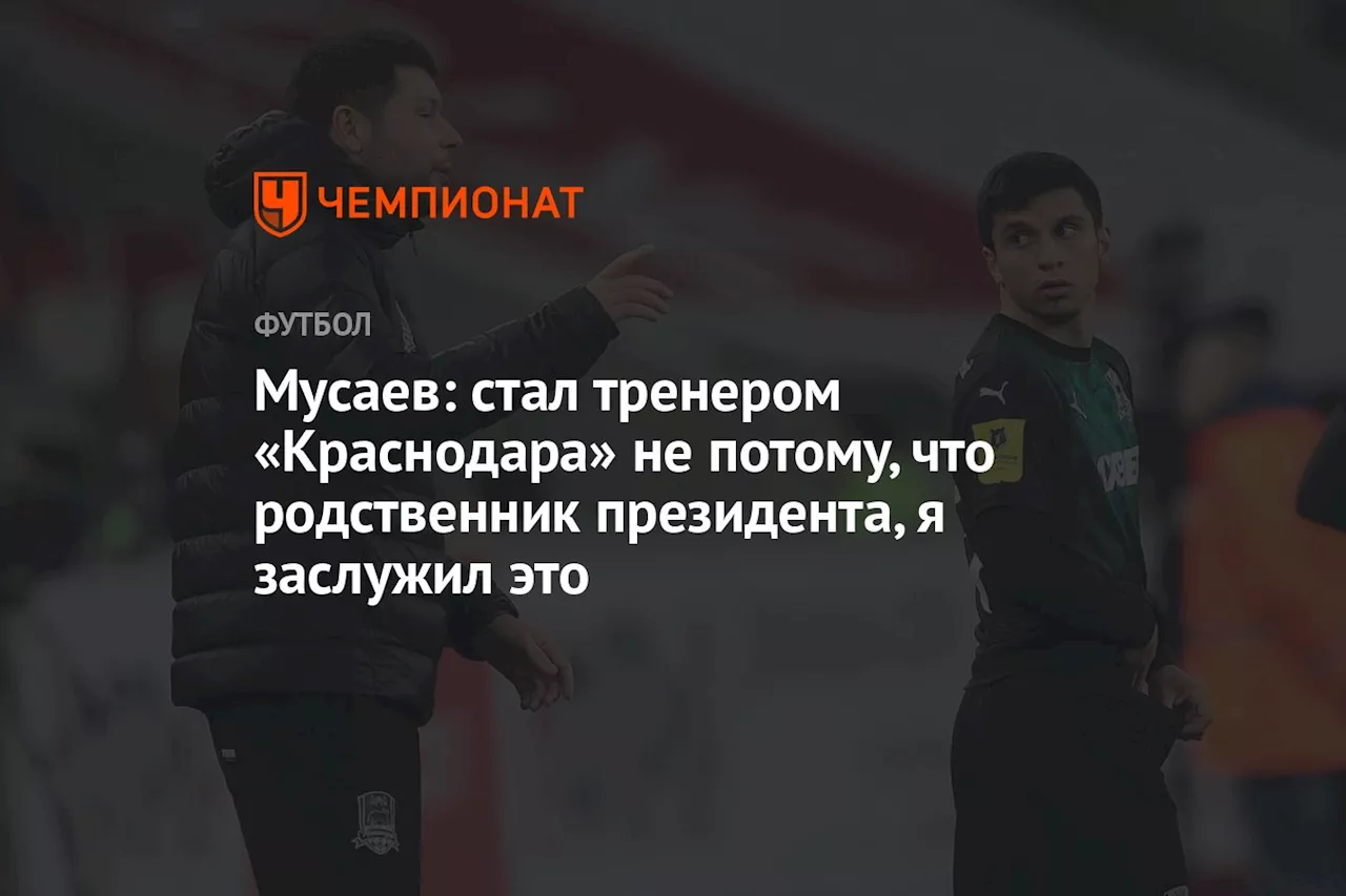 Мусаев: стал тренером «Краснодара» не потому, что родственник президента, я заслужил это