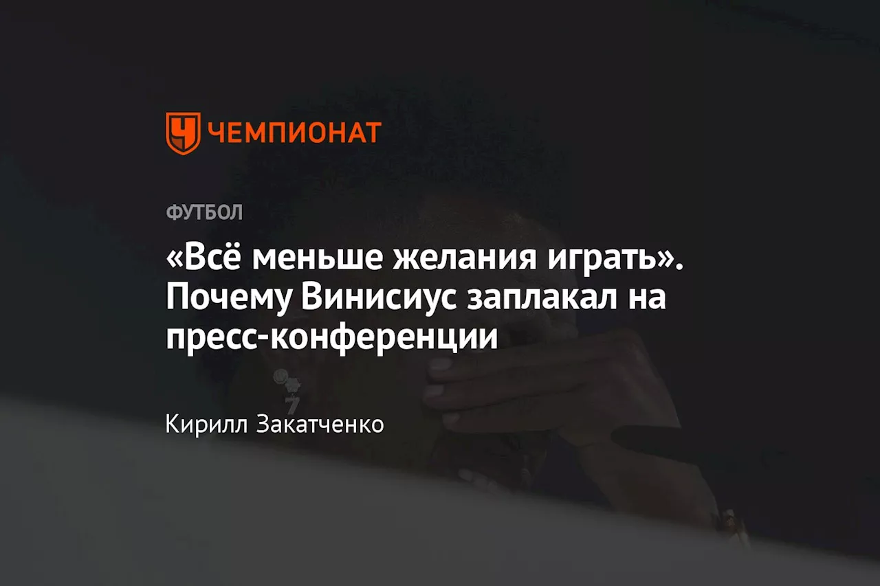 «Всё меньше желания играть». Почему Винисиус заплакал на пресс-конференции