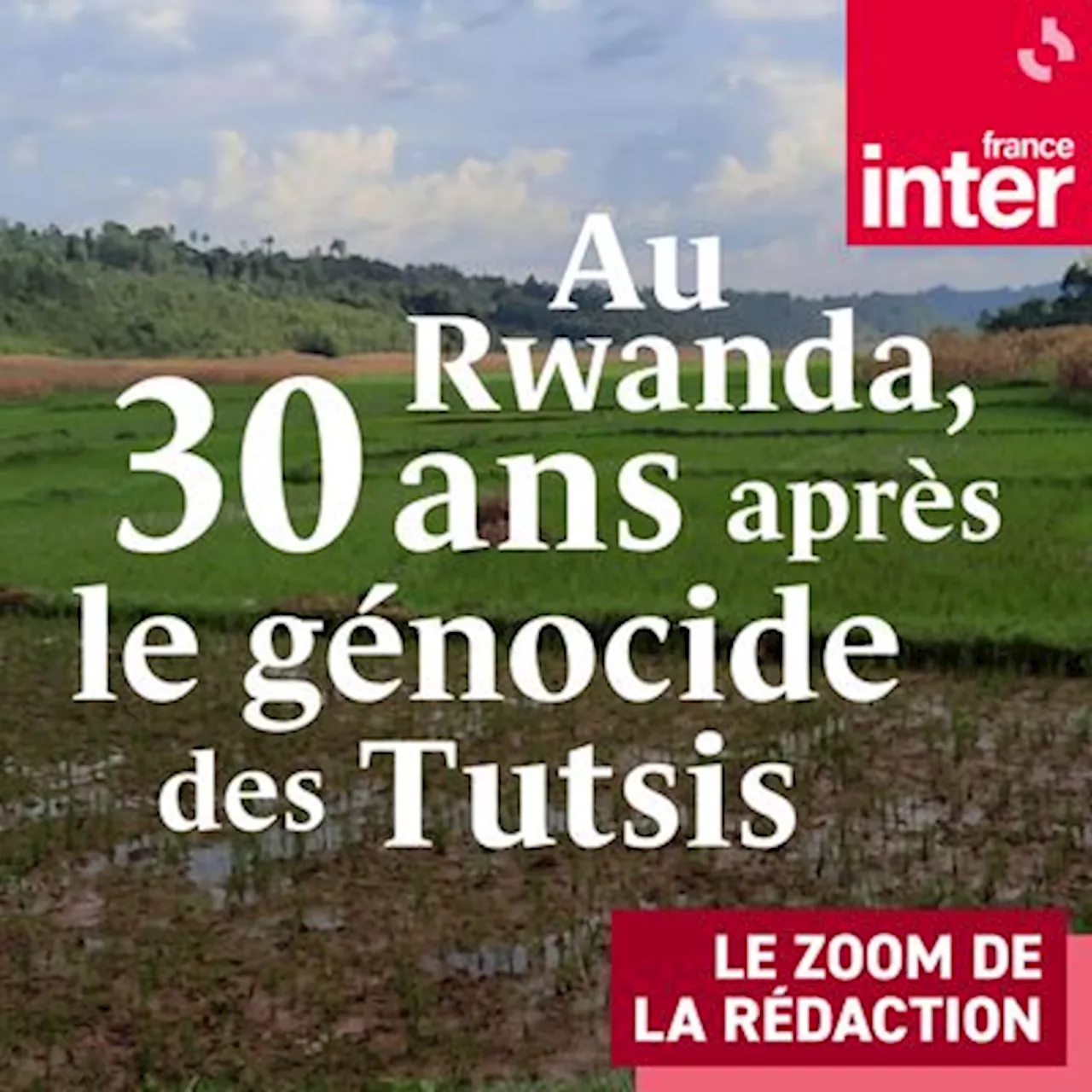 Au Rwanda, 30 ans après le génocide des Tutsis : un podcast à écouter en ligne