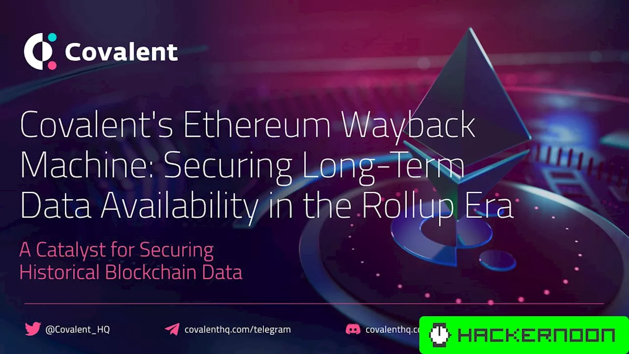 Covalent (CQT)’s Ethereum Wayback Machine: Securing Long-Term Data Availability in the Rollup Era