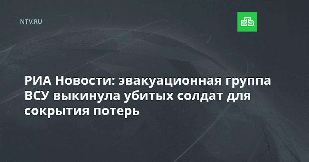 РИА Новости: эвакуационная группа ВСУ выкинула убитых солдат для сокрытия потерь