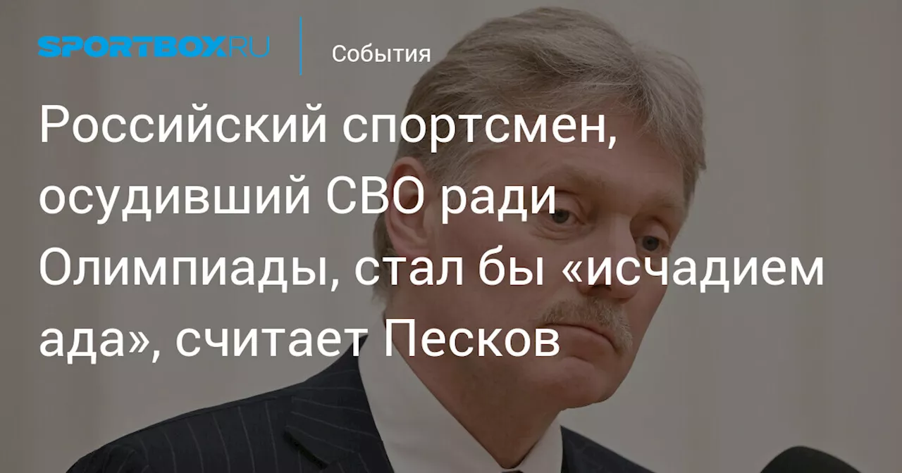 Российский спортсмен, осудивший СВО ради Олимпиады, стал бы «исчадием ада», считает Песков