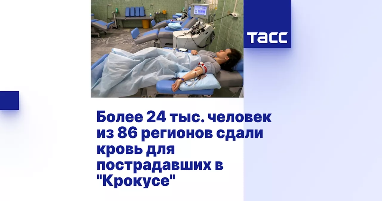 Более 24 тыс. человек из 86 регионов сдали кровь для пострадавших в 'Крокусе'