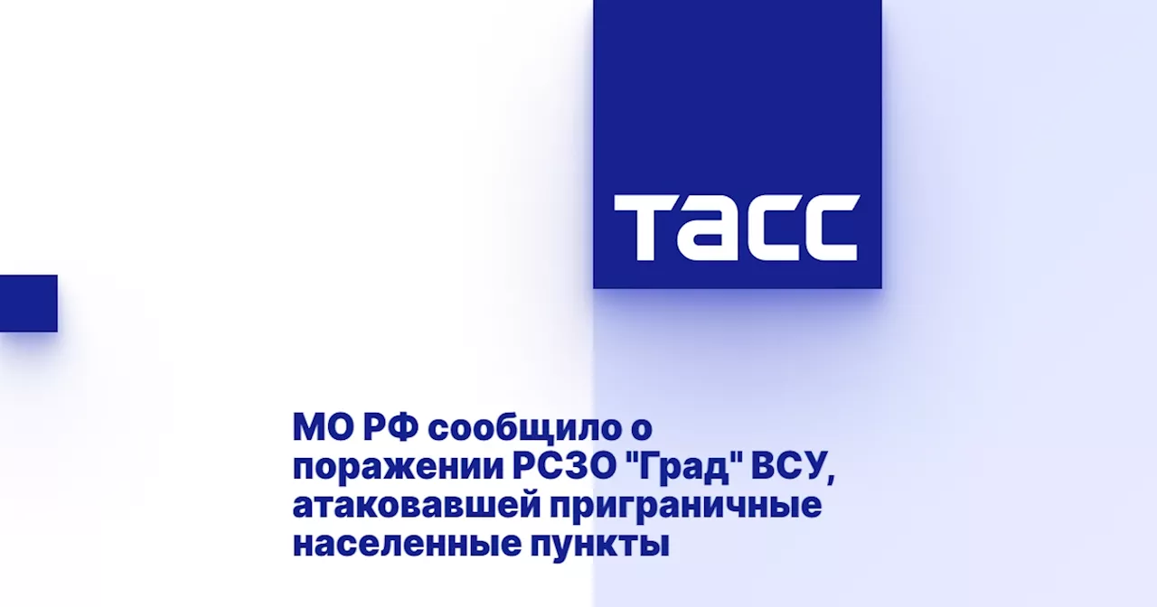 МО РФ сообщило о поражении РСЗО 'Град' ВСУ, атаковавшей приграничные населенные пункты