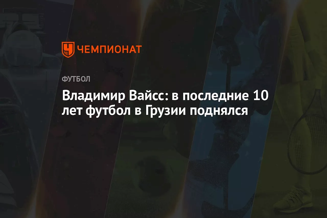 Владимир Вайсс: в последние 10 лет футбол в Грузии поднялся