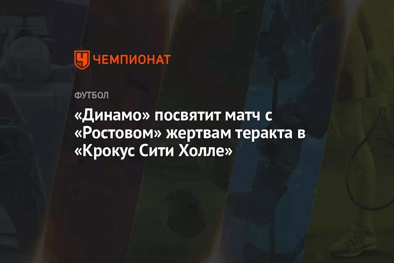 «Динамо» посвятит матч с «Ростовом» жертвам теракта в «Крокус Сити Холле»