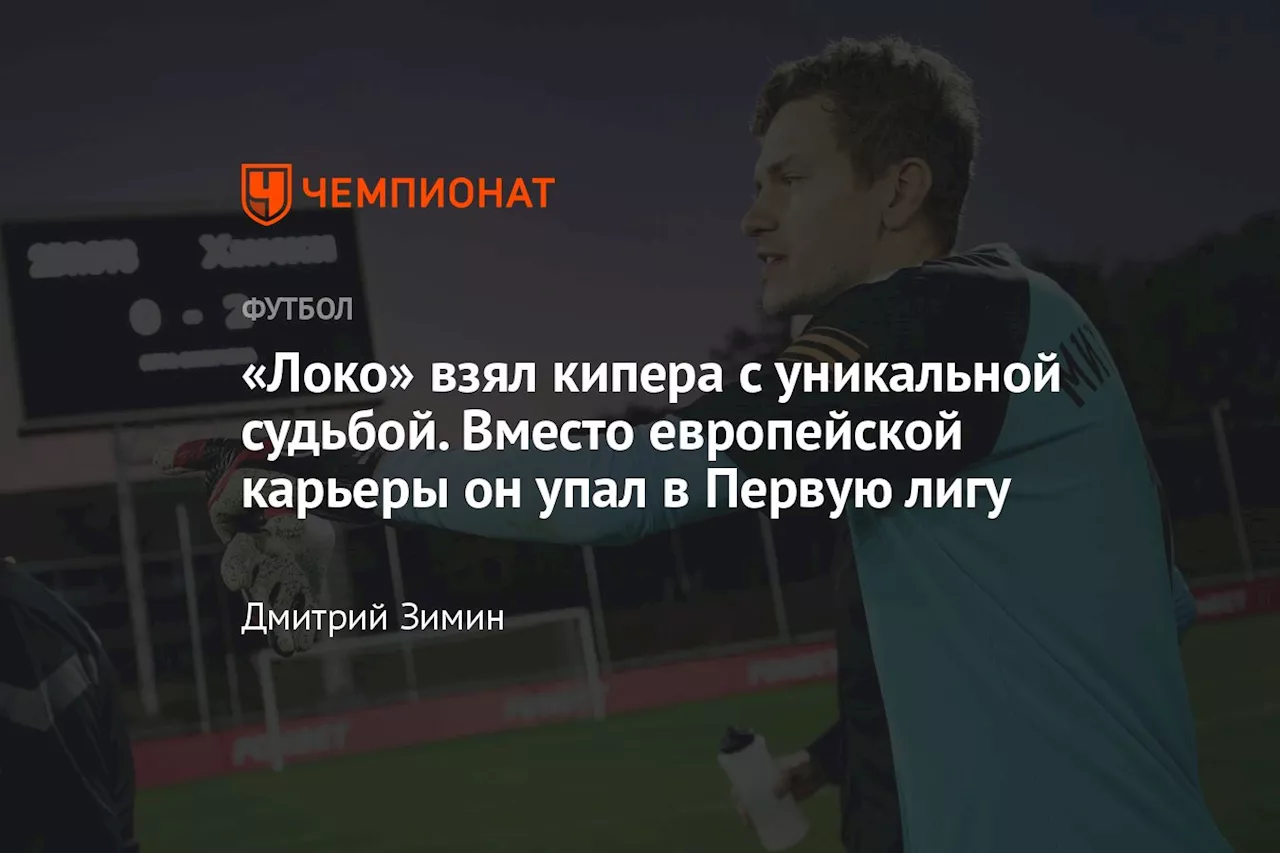 «Локо» взял кипера с уникальной судьбой. Вместо европейской карьеры он упал в Первую лигу