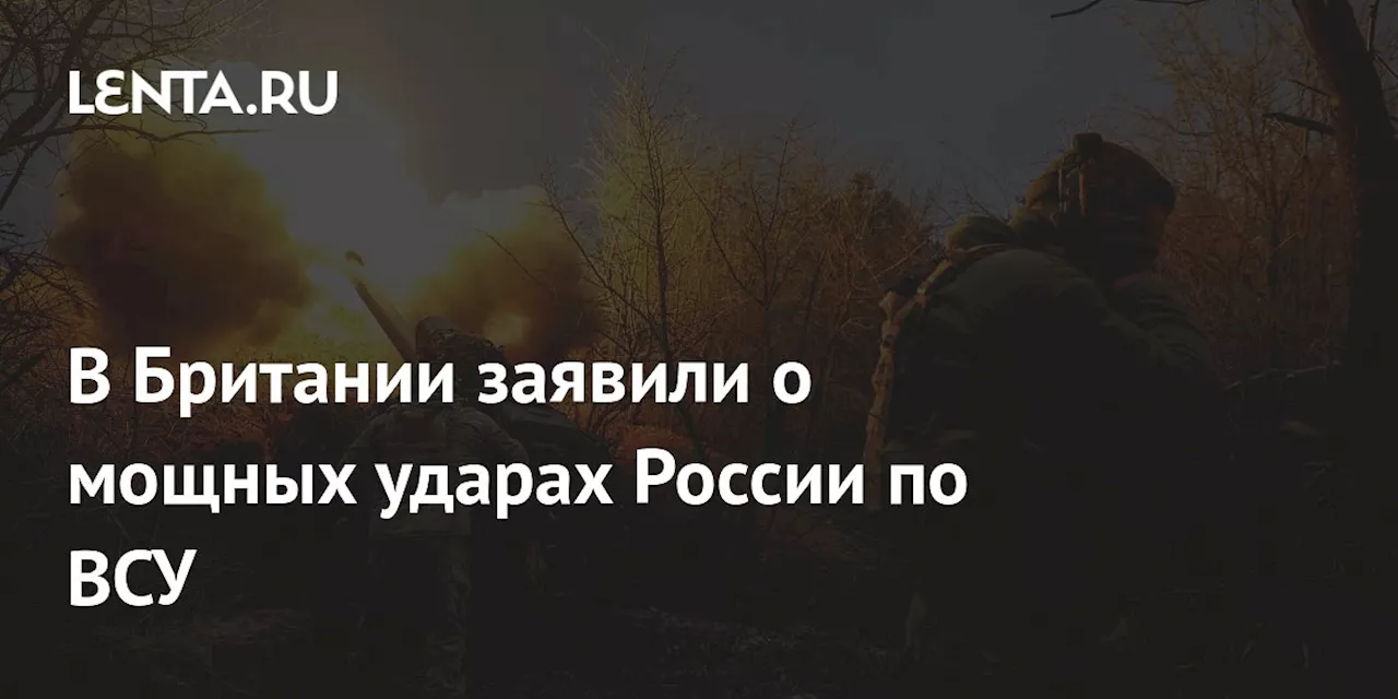 В Британии заявили о мощных ударах России по ВСУ