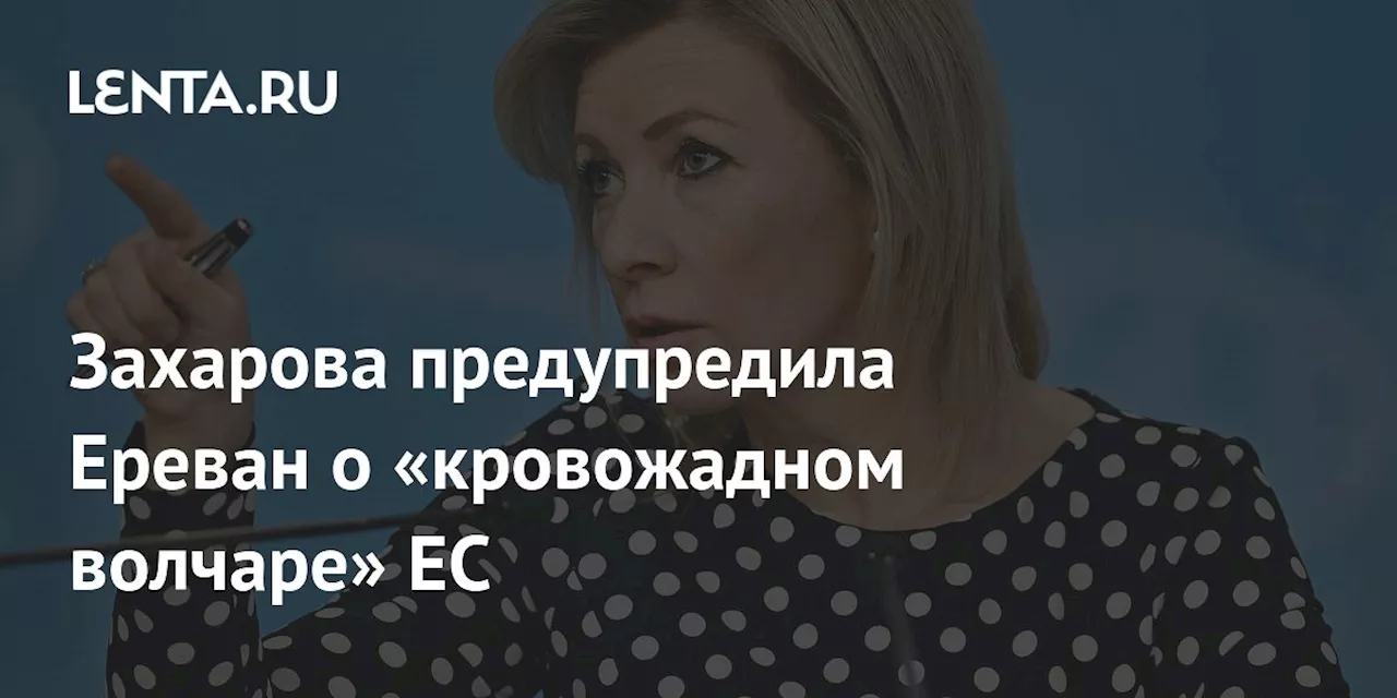 Захарова предупредила Ереван о «кровожадном волчаре» ЕС