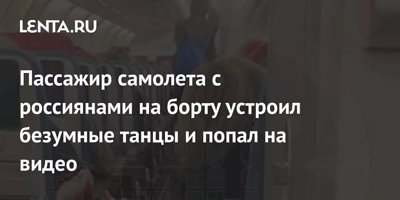 Пассажир самолета с россиянами на борту устроил безумные танцы и попал на видео