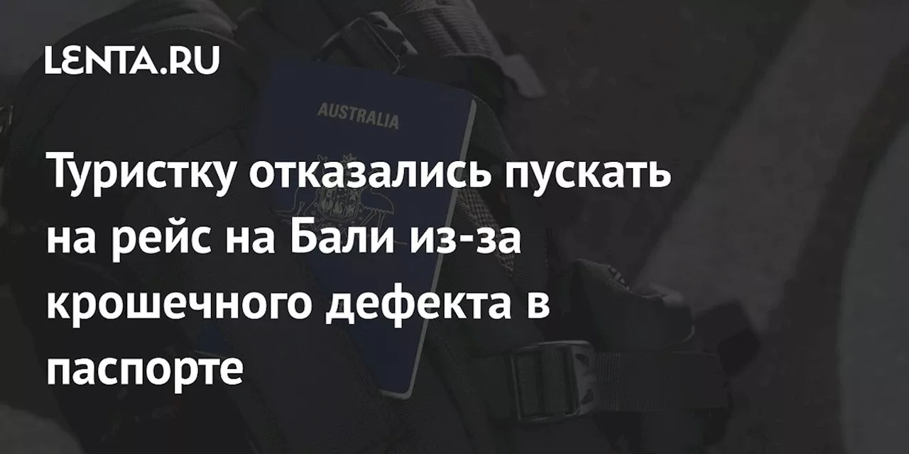 Туристку отказались пускать на рейс на Бали из-за крошечного дефекта в паспорте