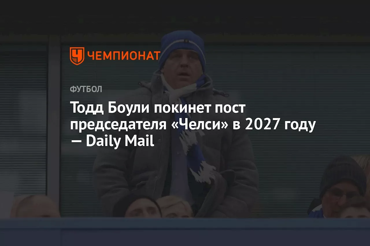 Тодд Боули покинет пост председателя «Челси» в 2027 году — Daily Mail