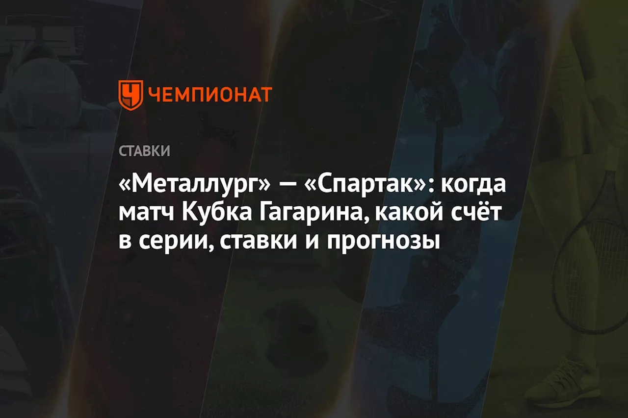 «Металлург» — «Спартак»: когда матч Кубка Гагарина, какой счёт в серии, ставки и прогнозы