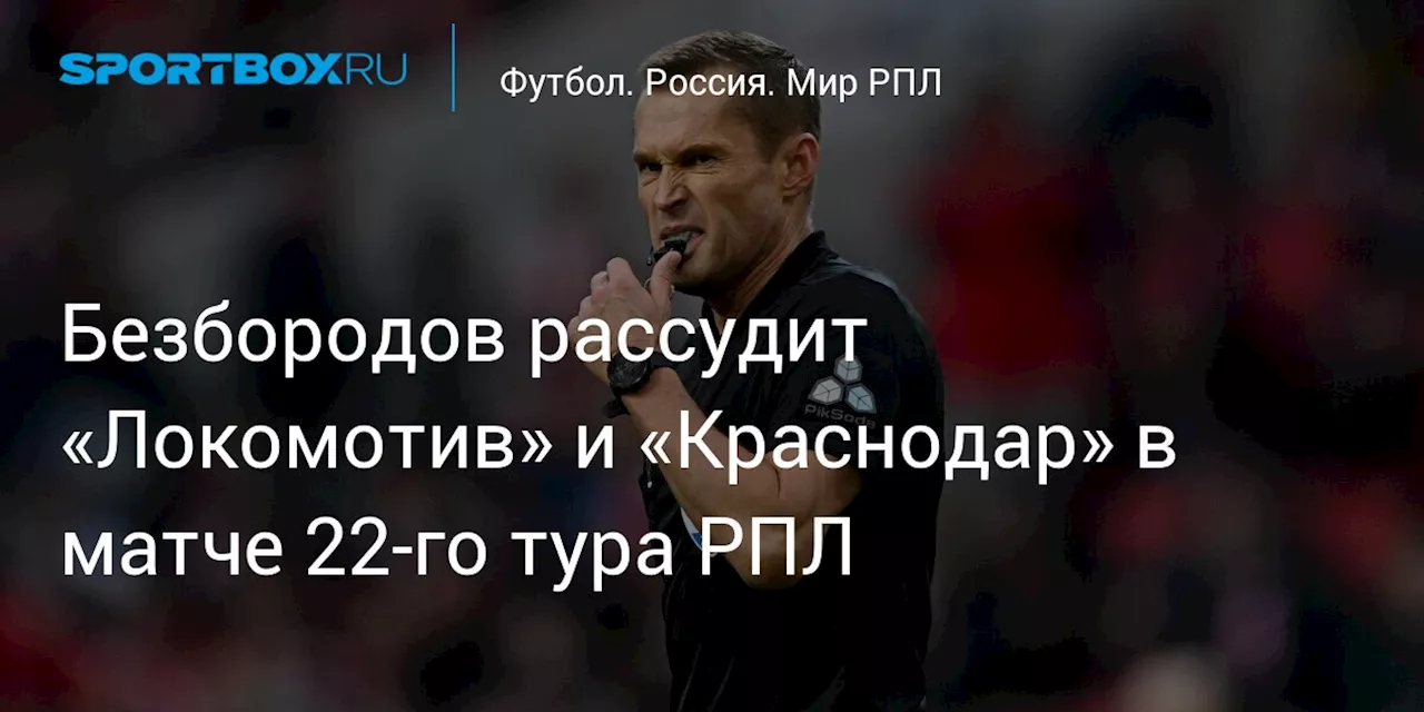 Безбородов рассудит «Локомотив» и «Краснодар» в матче 22‑го тура РПЛ