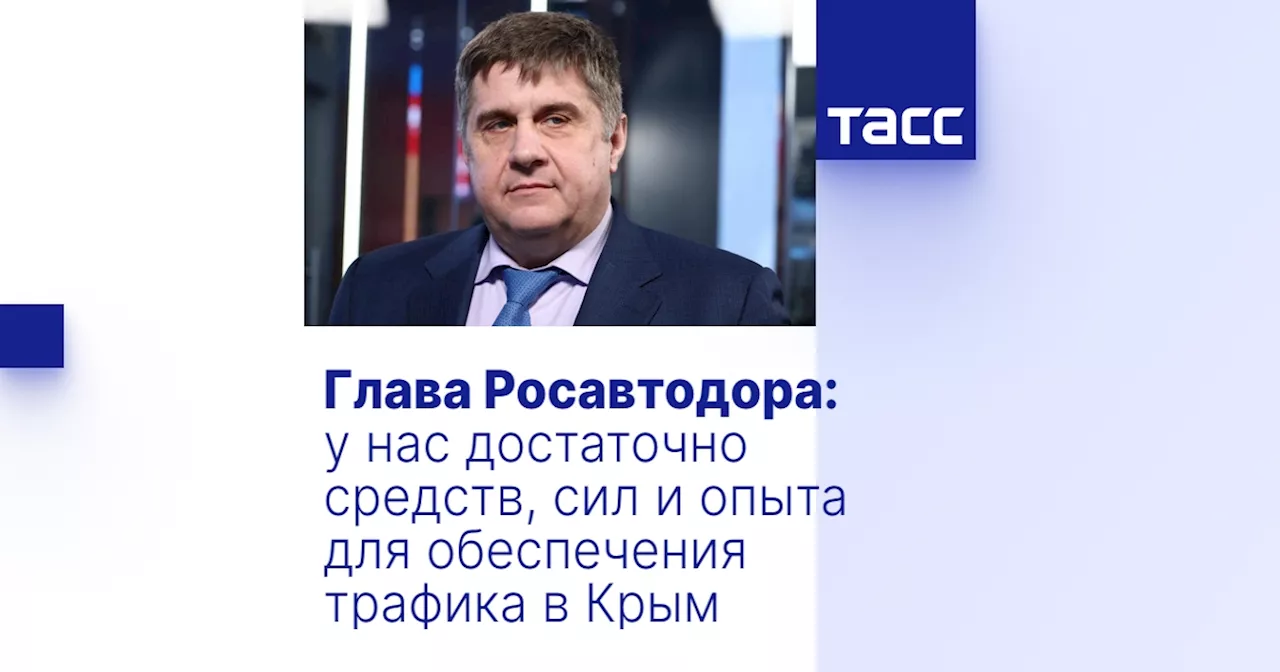 Глава Росавтодора: у нас достаточно средств, сил и опыта для обеспечения трафика в Крым