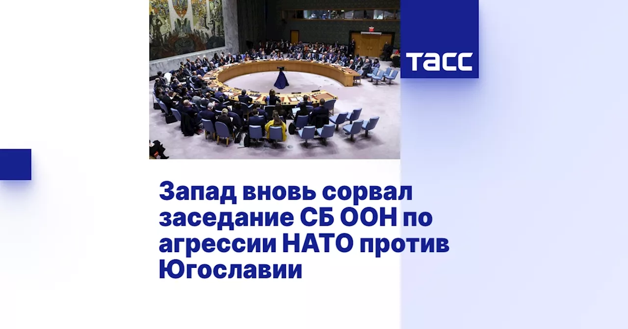 Запад вновь сорвал заседание СБ ООН по агрессии НАТО против Югославии