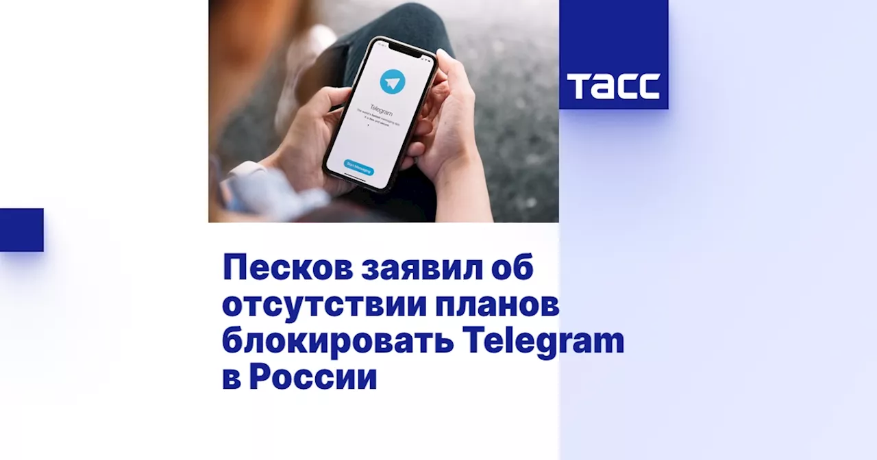 Песков заявил об отсутствии планов блокировать Telegram в России