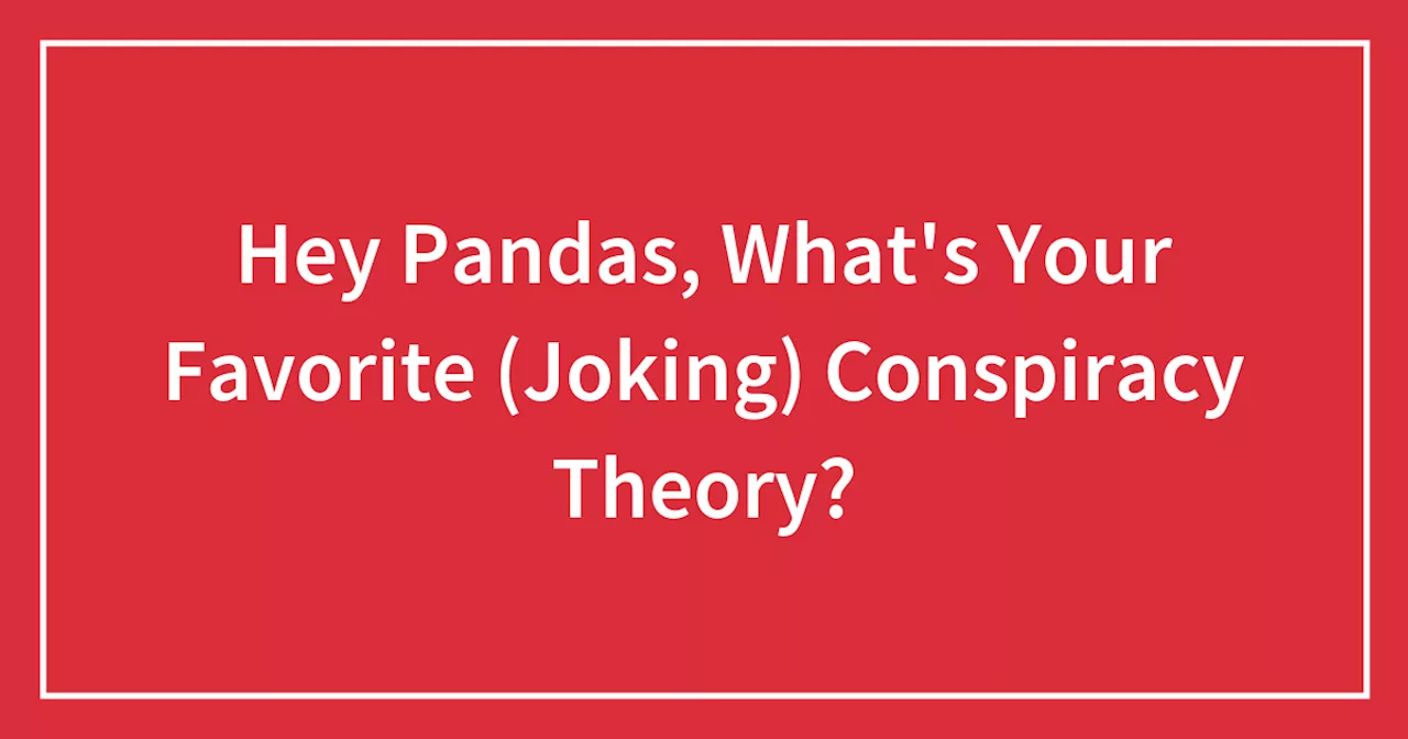 Hey Pandas, What's Your Favorite (Joking) Conspiracy Theory?