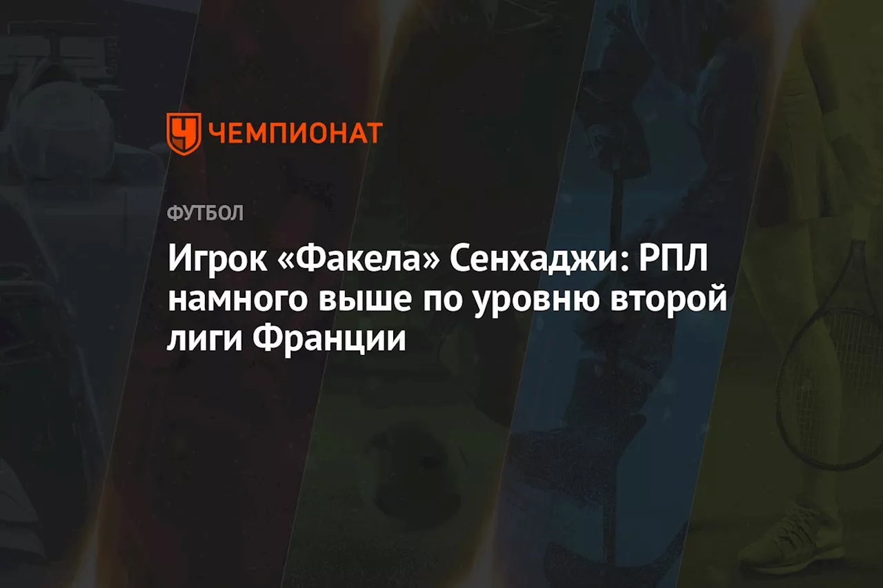 Игрок «Факела» Сенхаджи: РПЛ намного выше по уровню второй лиги Франции