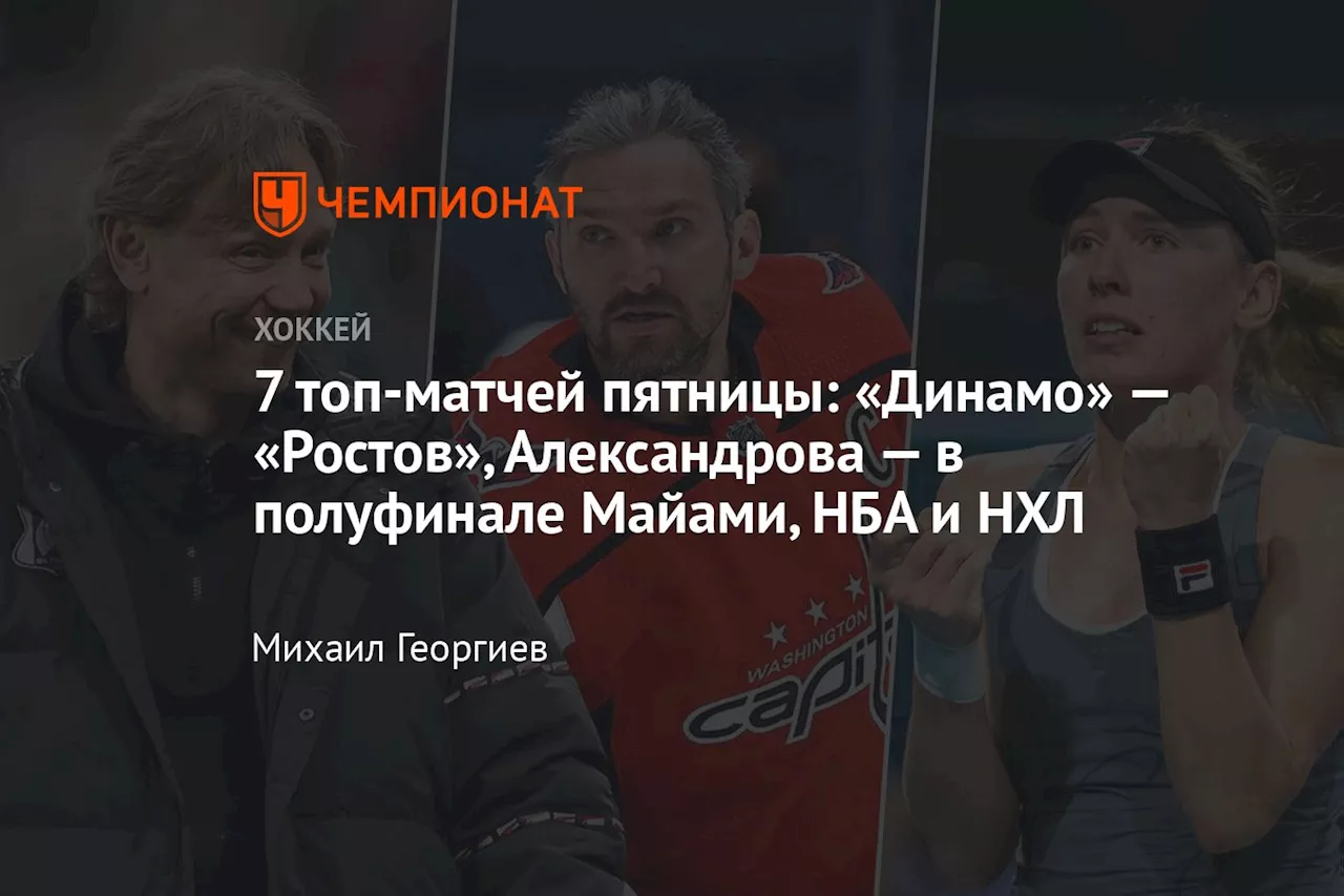 7 топ-матчей пятницы: «Динамо» — «Ростов», Александрова — в полуфинале Майами, НБА и НХЛ